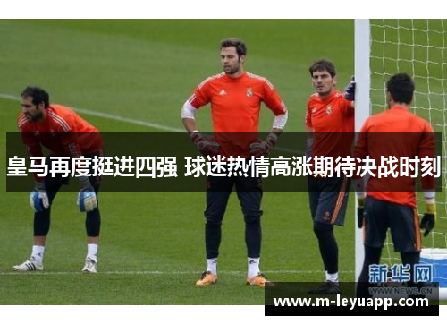 皇马再度挺进四强 球迷热情高涨期待决战时刻