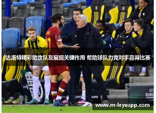 达洛特精彩助攻队友展现关键作用 帮助球队力克对手赢得比赛