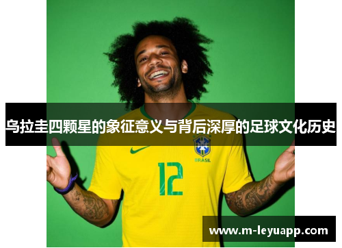 乌拉圭四颗星的象征意义与背后深厚的足球文化历史