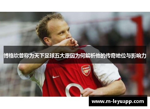 博格坎普称为天下足球五大原因为何解析他的传奇地位与影响力