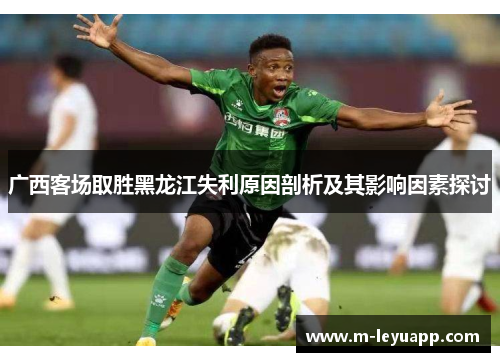 广西客场取胜黑龙江失利原因剖析及其影响因素探讨