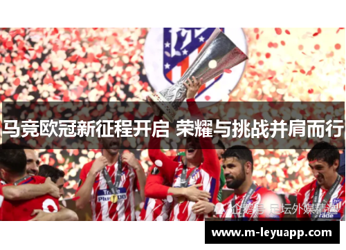 马竞欧冠新征程开启 荣耀与挑战并肩而行