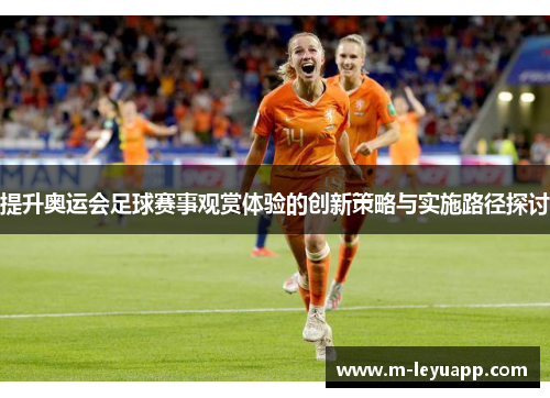 提升奥运会足球赛事观赏体验的创新策略与实施路径探讨