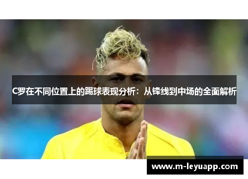 C罗在不同位置上的踢球表现分析：从锋线到中场的全面解析