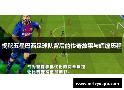 揭秘五星巴西足球队背后的传奇故事与辉煌历程