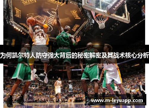 为何凯尔特人防守强大背后的秘密解密及其战术核心分析