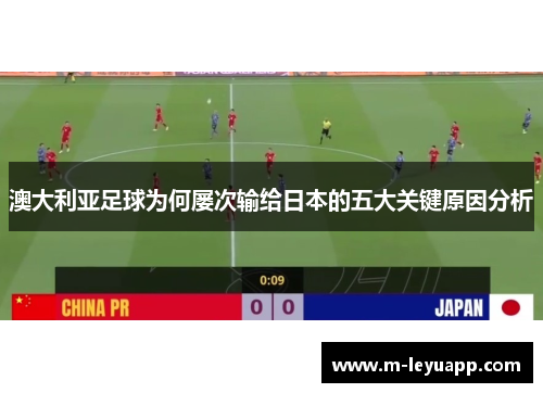 澳大利亚足球为何屡次输给日本的五大关键原因分析