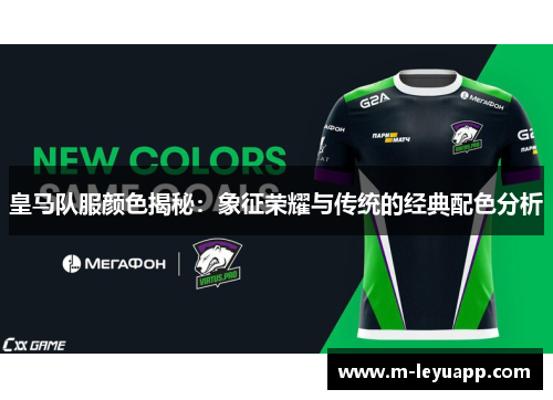皇马队服颜色揭秘：象征荣耀与传统的经典配色分析
