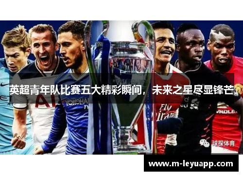 英超青年队比赛五大精彩瞬间，未来之星尽显锋芒