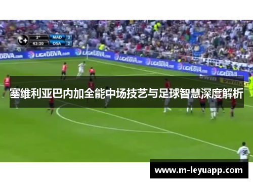 塞维利亚巴内加全能中场技艺与足球智慧深度解析