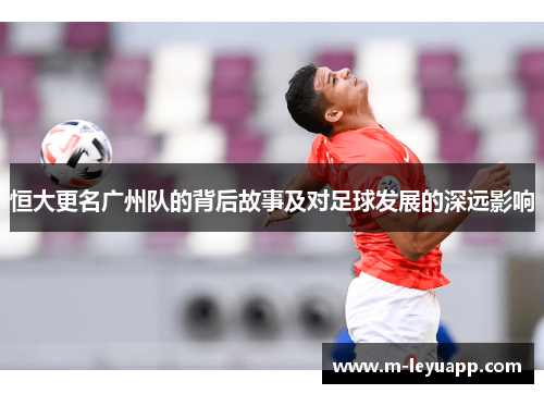 恒大更名广州队的背后故事及对足球发展的深远影响