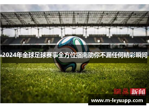2024年全球足球赛事全方位指南助你不漏任何精彩瞬间
