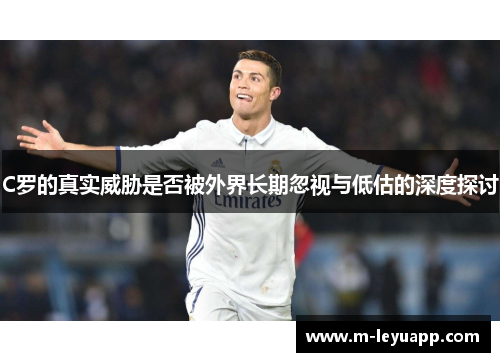 C罗的真实威胁是否被外界长期忽视与低估的深度探讨