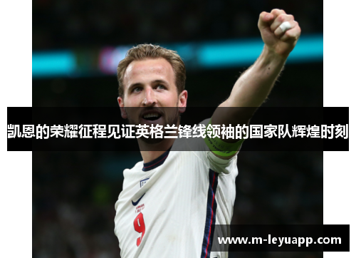 凯恩的荣耀征程见证英格兰锋线领袖的国家队辉煌时刻