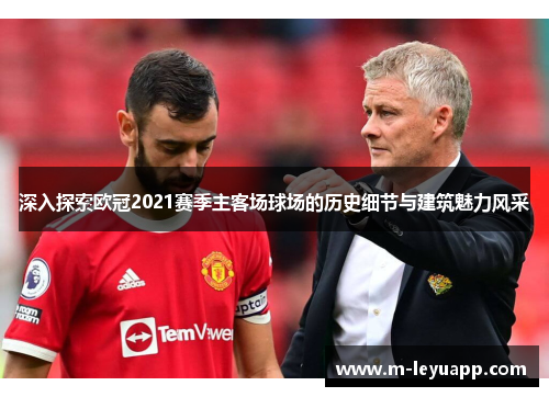 深入探索欧冠2021赛季主客场球场的历史细节与建筑魅力风采