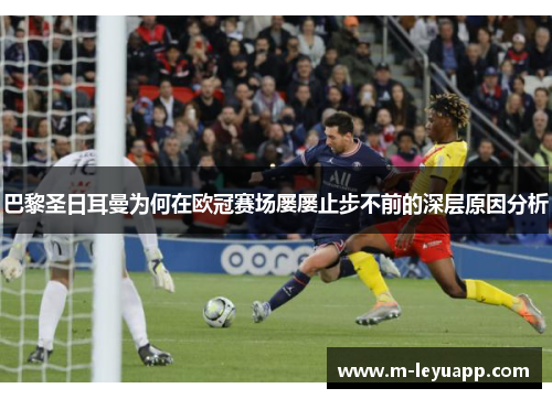 巴黎圣日耳曼为何在欧冠赛场屡屡止步不前的深层原因分析