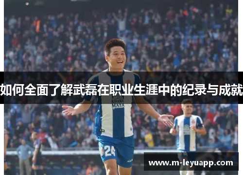 如何全面了解武磊在职业生涯中的纪录与成就